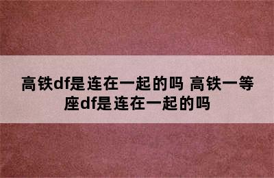 高铁df是连在一起的吗 高铁一等座df是连在一起的吗